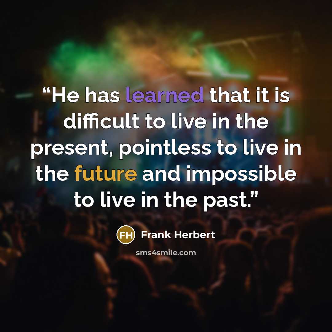“He has learned that it is difficult to live in the present, pointless to live in the future and impossible to live in the past.” quote by Frank Herbert