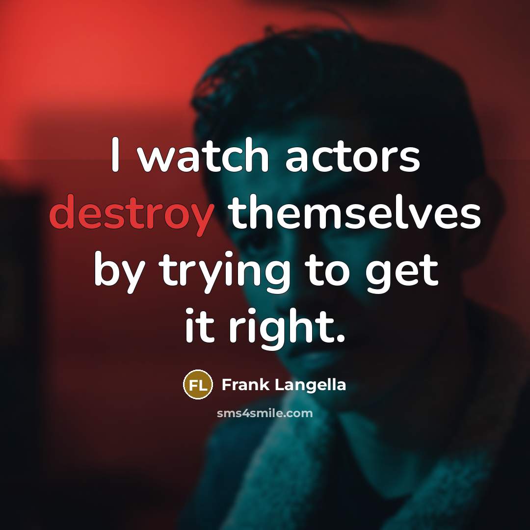 “I watch actors destroy themselves by trying to get it right.” quote by Frank Langella