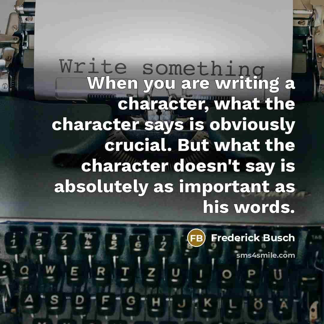 “When you are writing a character, what the character says…” quote by Frederick Busch