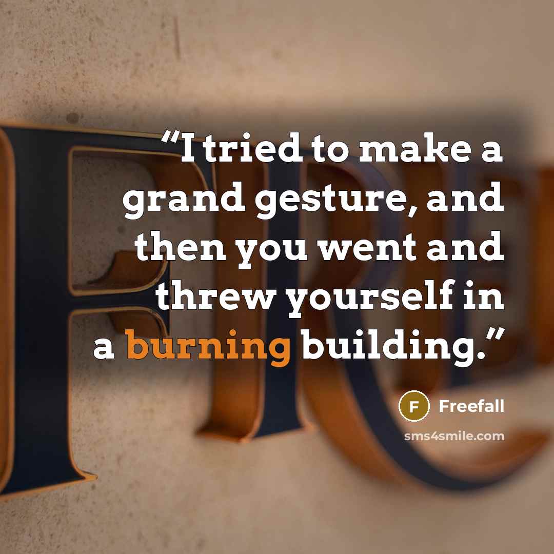 “I tried to make a grand gesture, and then you went and threw yourself in a burning building.” quote by Freefall
