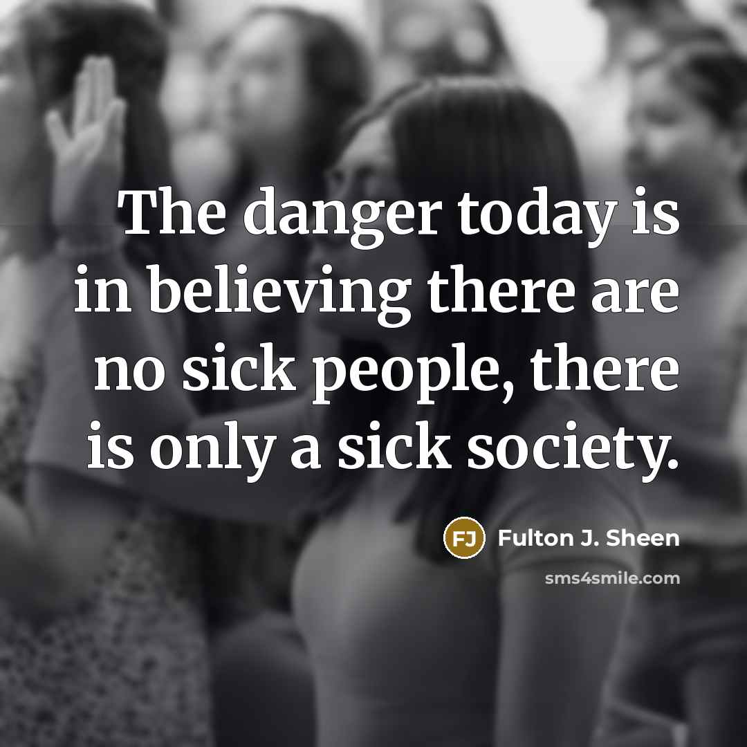 “The danger today is in believing there are no sick…” quote by Fulton J. Sheen