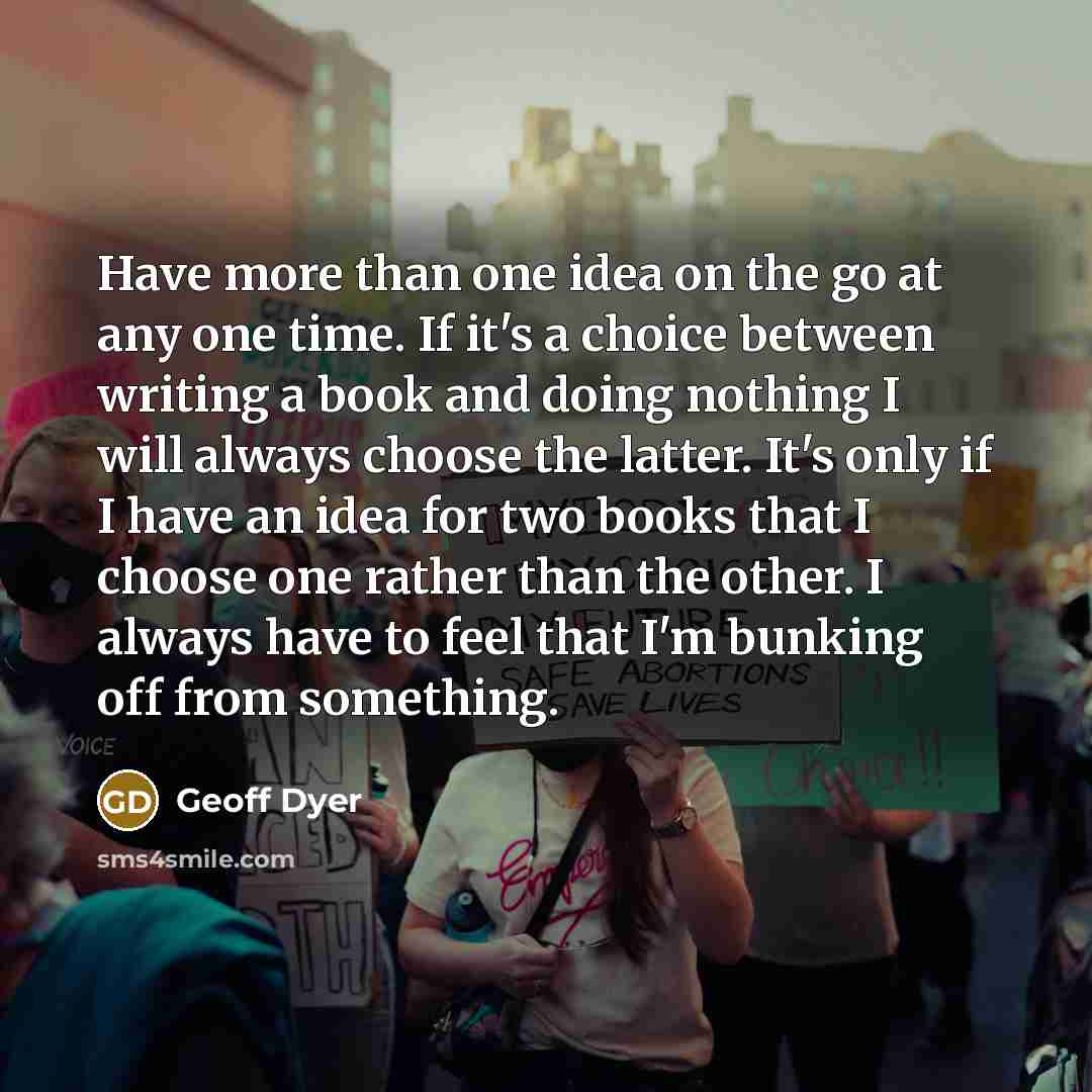“Have more than one idea on the go at any…” quote by Geoff Dyer