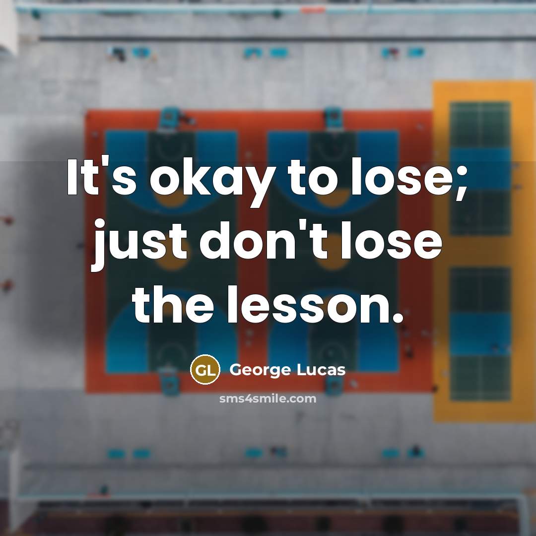 “It's okay to lose; just don't lose the lesson.” quote by George Lucas