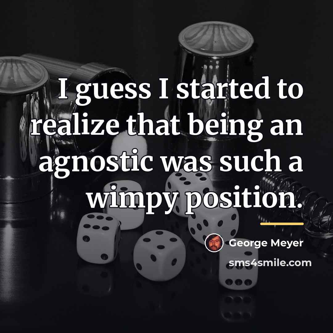 “I guess I started to realize that being an agnostic…” quote by George Meyer
