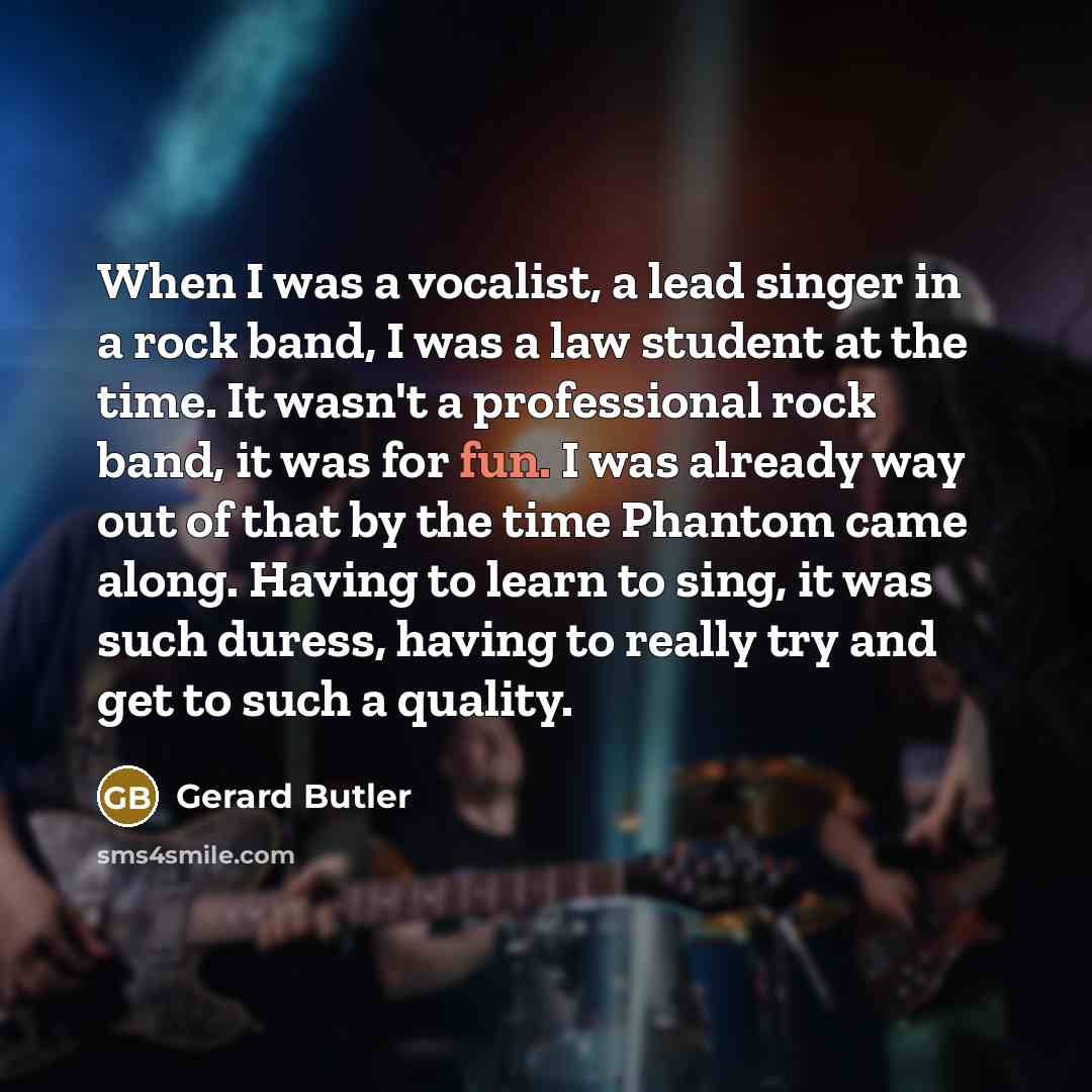 “When I was a vocalist, a lead singer in a…” quote by Gerard Butler