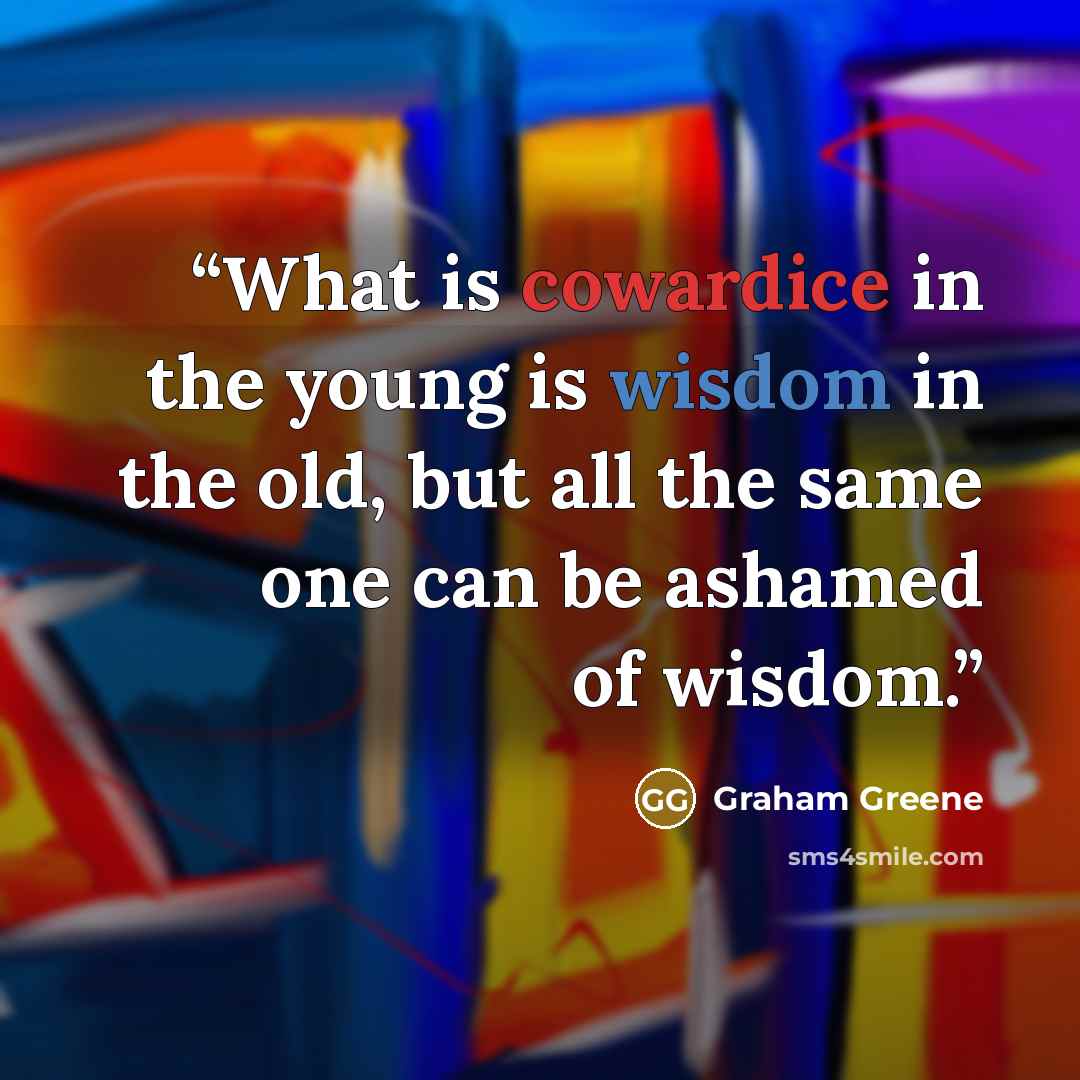 “What is cowardice in the young is wisdom in the old, but all the same one can be ashamed of wisdom.” quote by Graham Greene