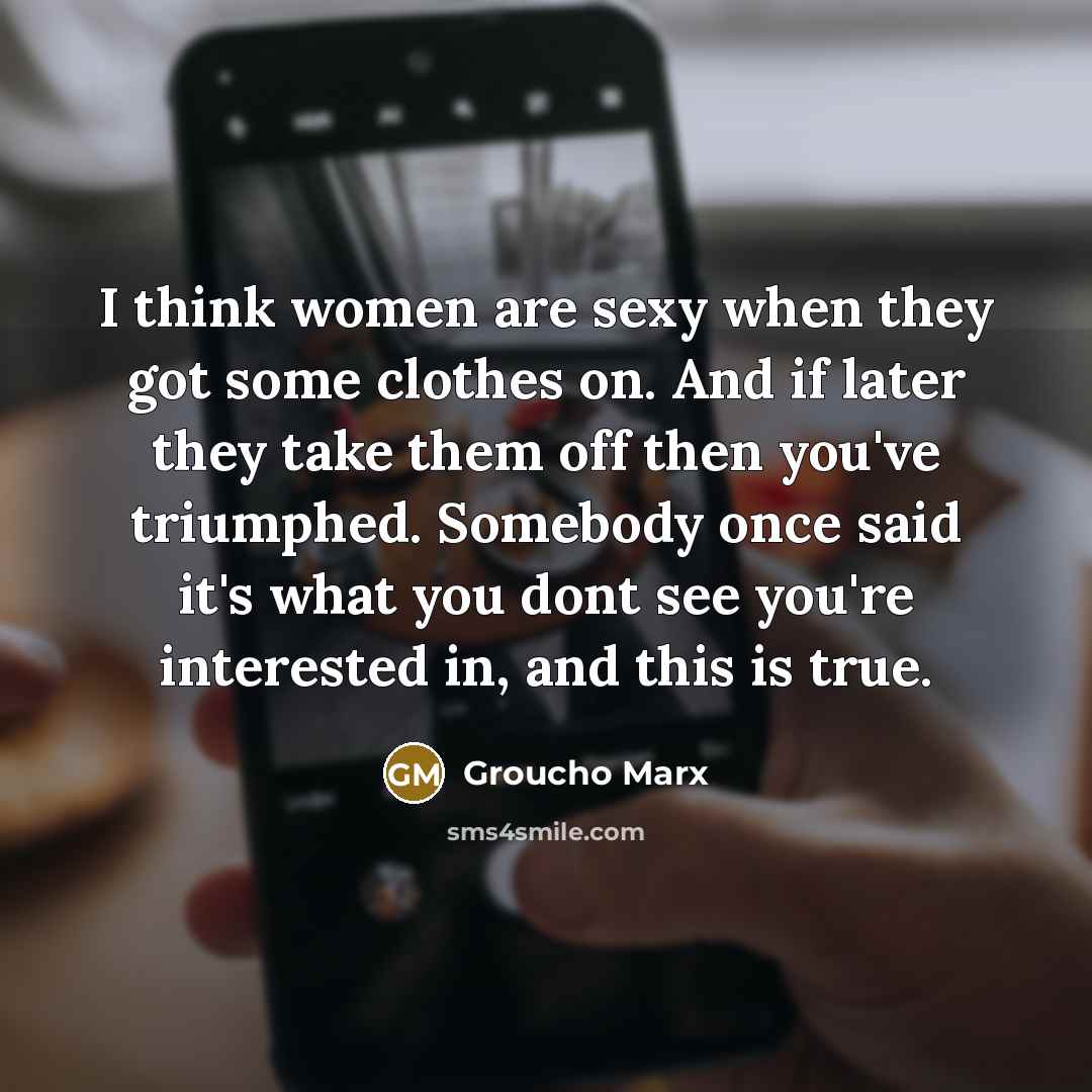 “I think women are sexy when they got some clothes…” quote by Groucho Marx