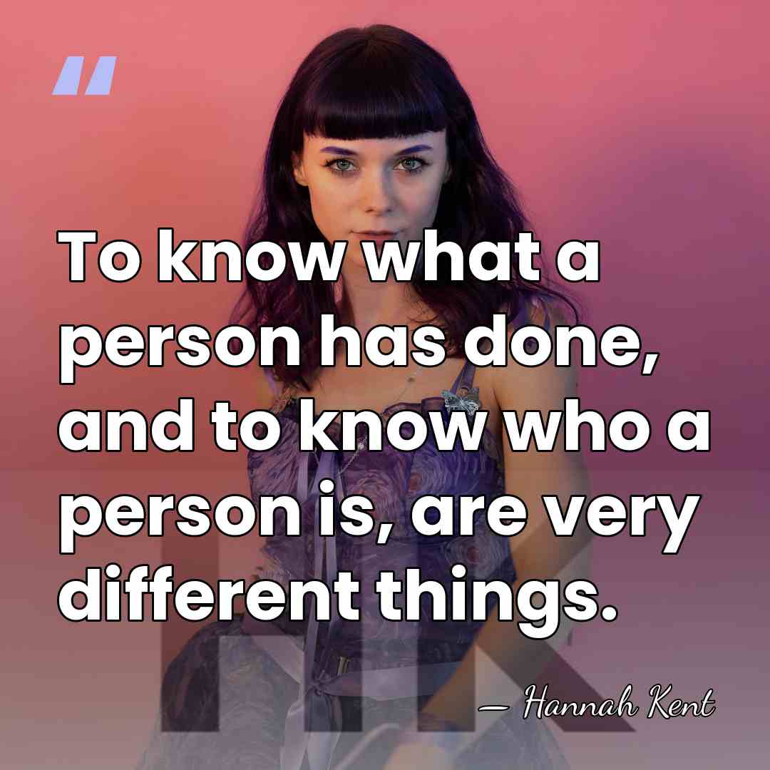 To know what a person has done, and to know who a&hellip; - Hannah Kent