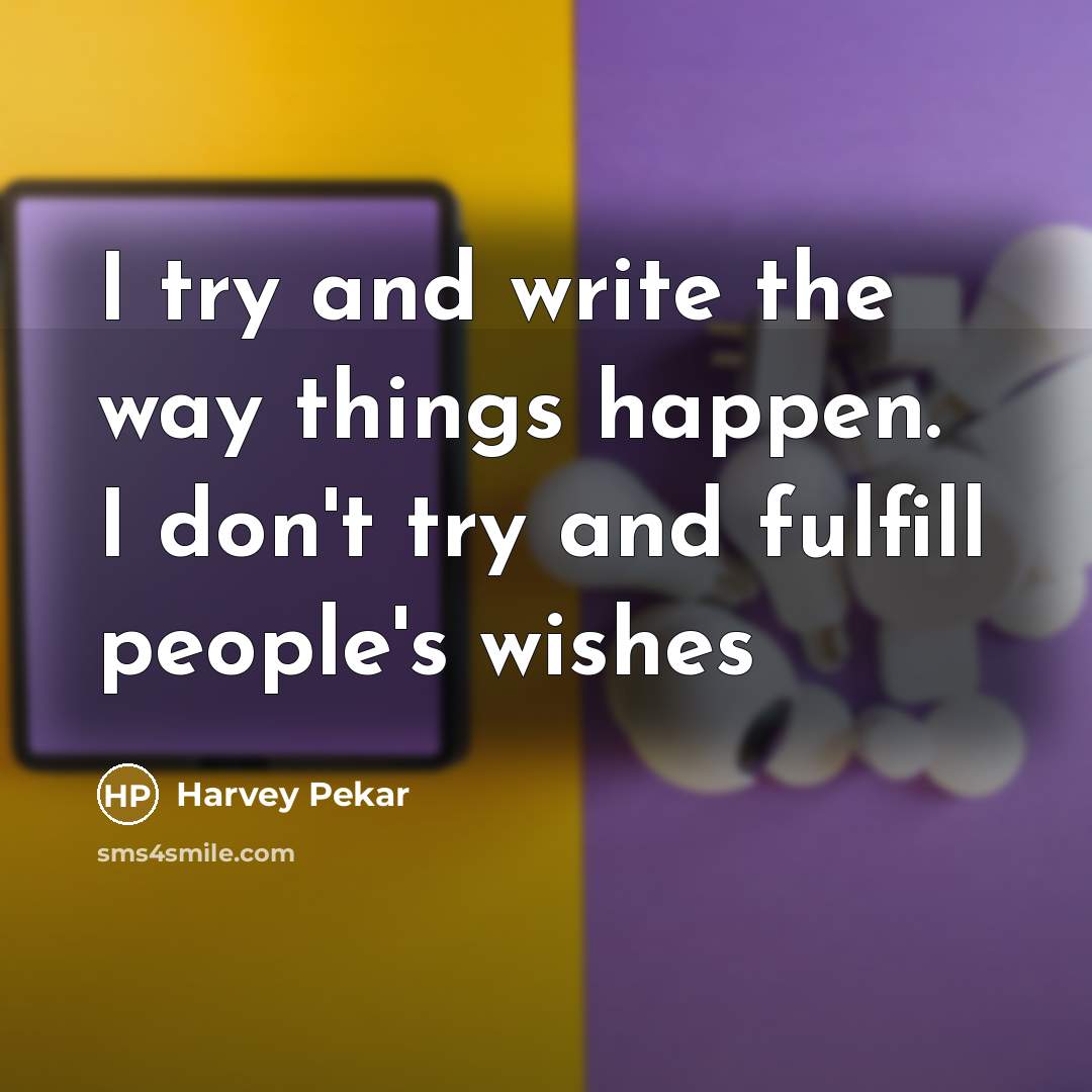 “I try and write the way things happen. I don't…” quote by Harvey Pekar