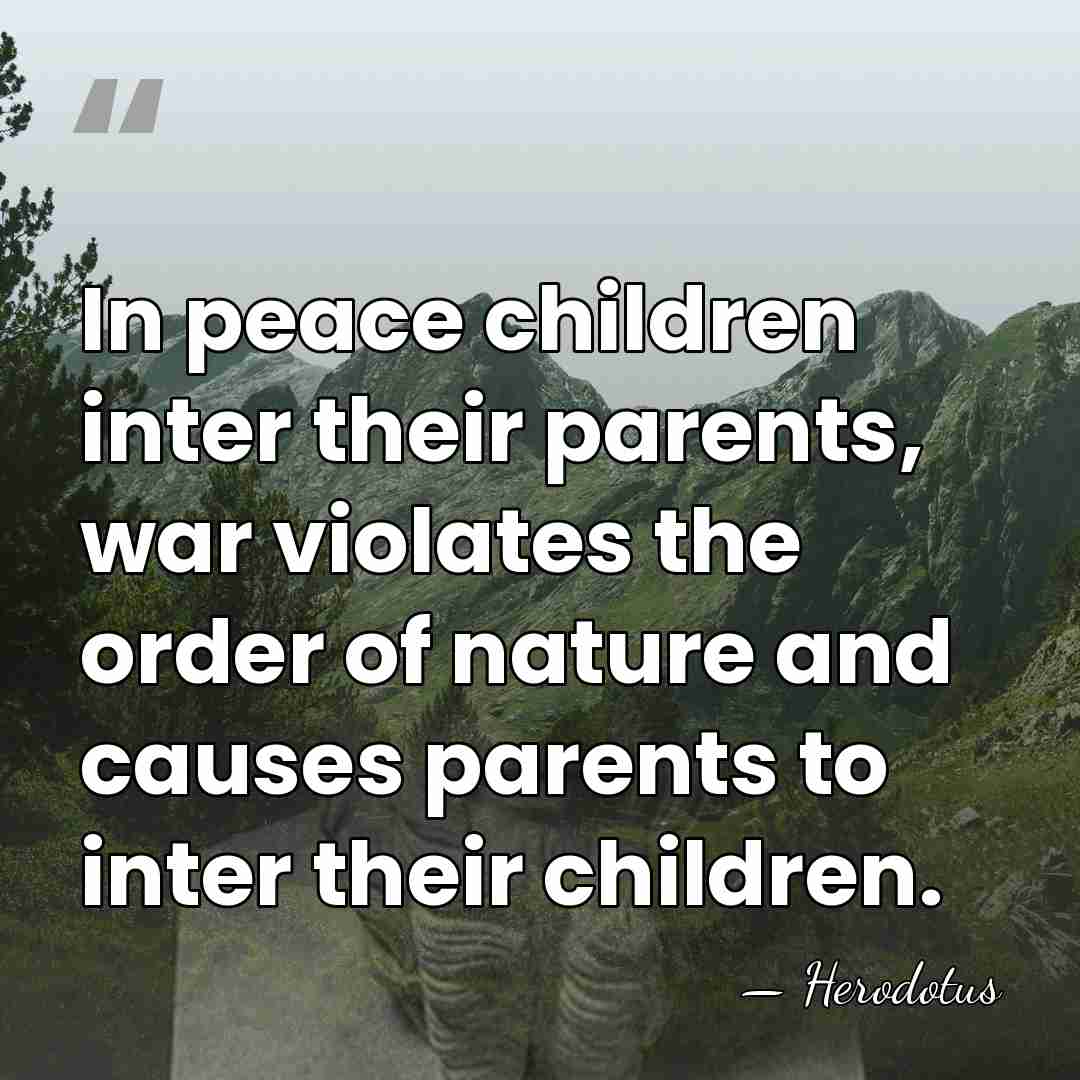 In peace children inter their parents, war violates the order of nature&hellip; - Herodotus