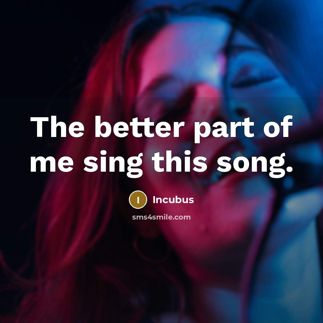 “The better part of me sing this song.…” quote by Incubus