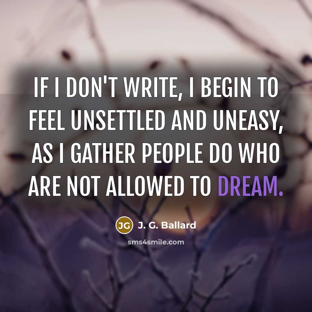 “If I don't write, I begin to feel unsettled and…” quote by J. G. Ballard