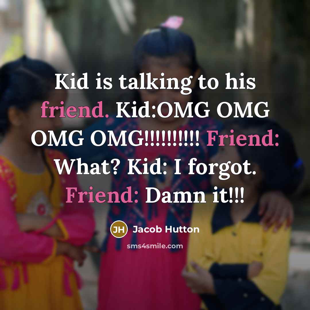 “Kid is talking to his friend. Kid:OMG OMG OMG OMG!!!!!!!!!! Friend: What? Kid: I forgot. Friend: Damn it!!!” quote by Jacob Hutton