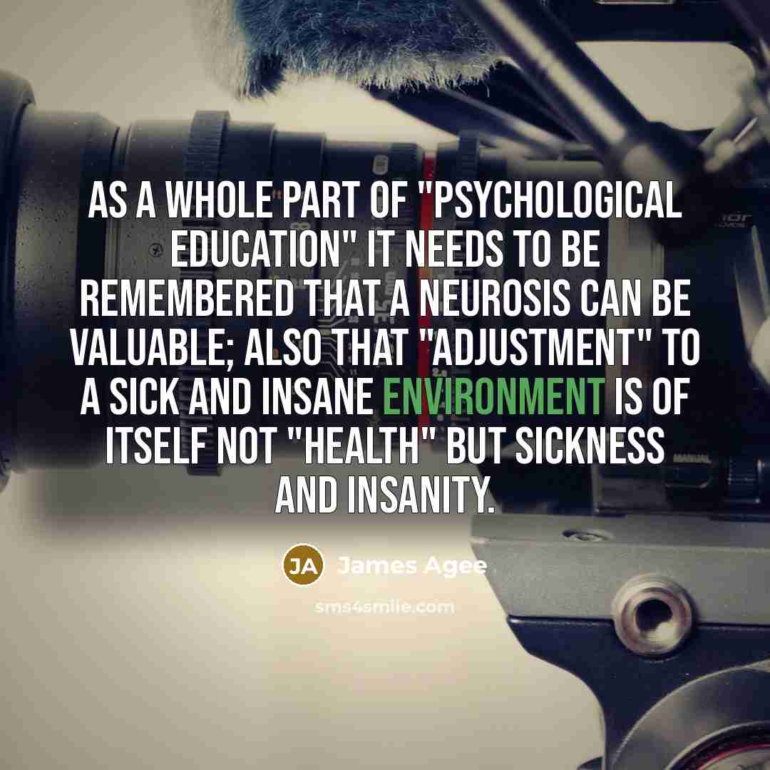 “As a whole part of "psychological education" it needs to…” quote by James Agee