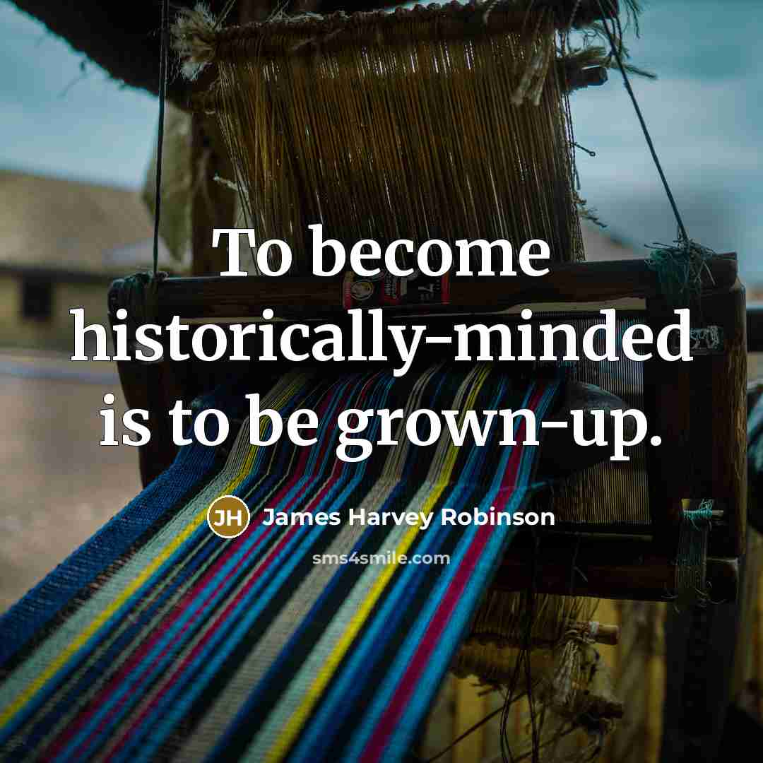 “To become historically-minded is to be grown-up.…” quote by James Harvey Robinson