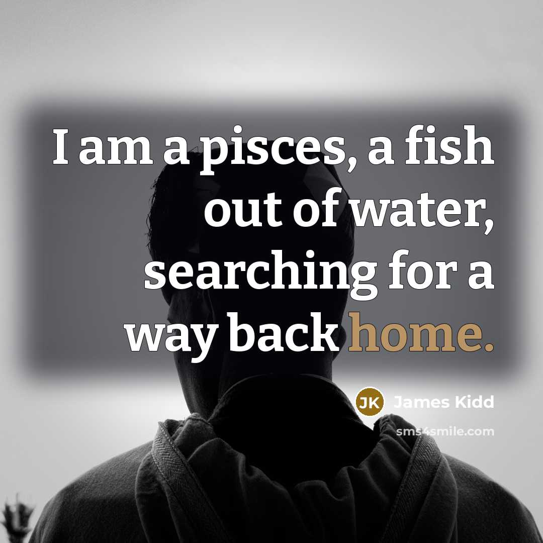 “I am a pisces, a fish out of water, searching…” quote by James Kidd