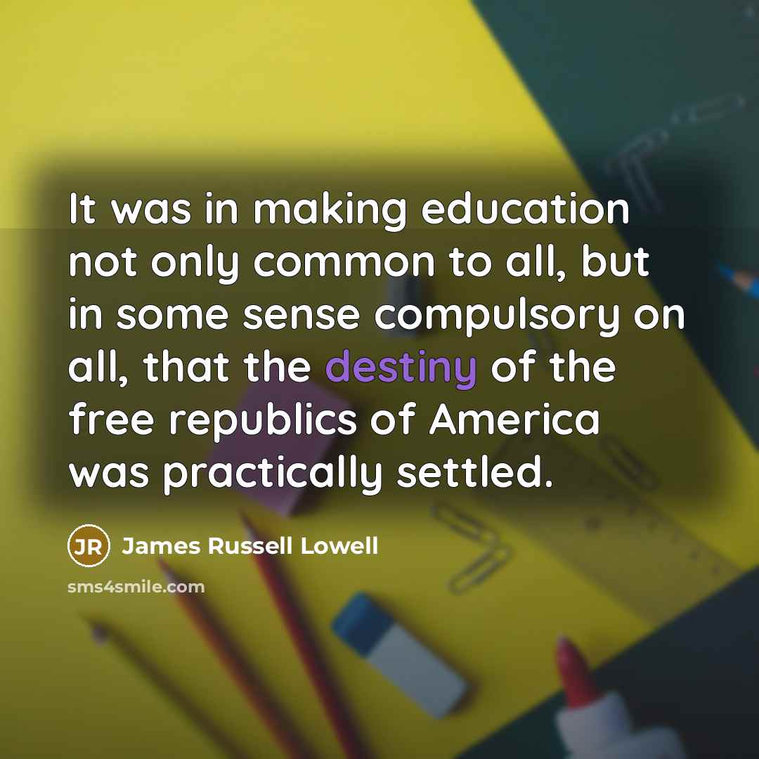 “It was in making education not only common to all,…” quote by James Russell Lowell