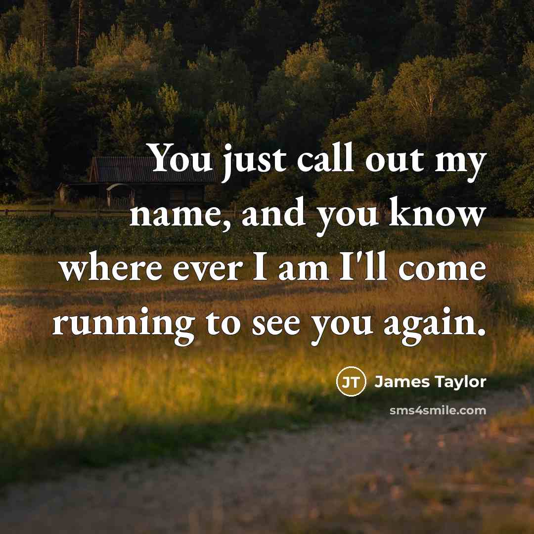 “You just call out my name, and you know where ever I am I'll come running to see you again.” quote by James Taylor