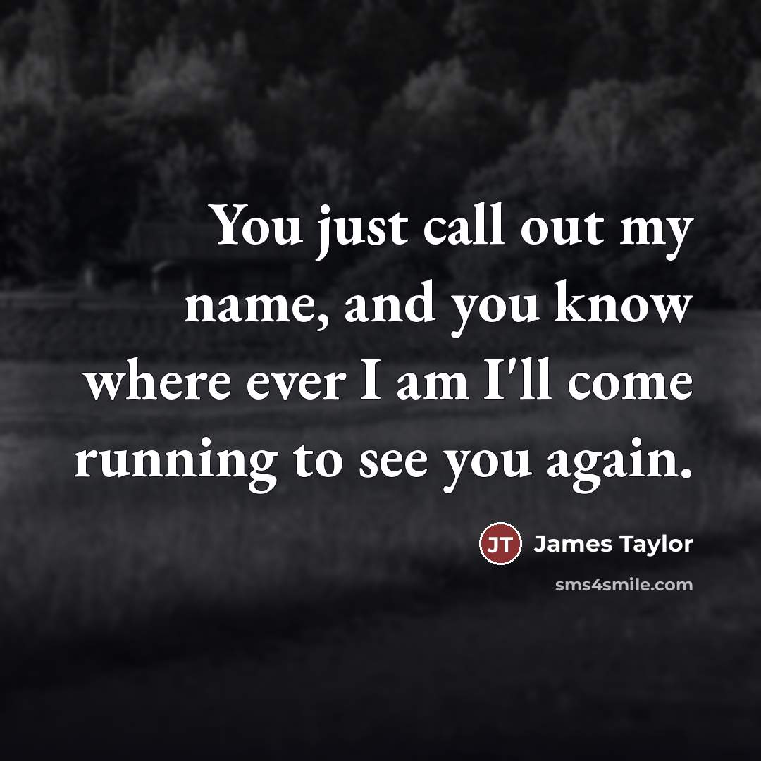 “You just call out my name, and you know where…” quote by James Taylor