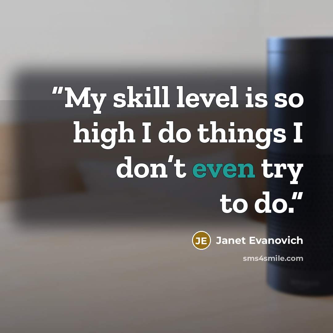 “My skill level is so high I do things I don’t even try to do.” quote by Janet Evanovich