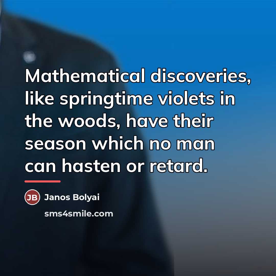 “Mathematical discoveries, like springtime violets in the woods, have their…” quote by Janos Bolyai