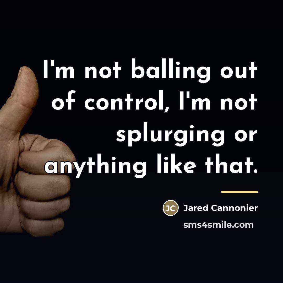 “I'm not balling out of control, I'm not splurging or…” quote by Jared Cannonier