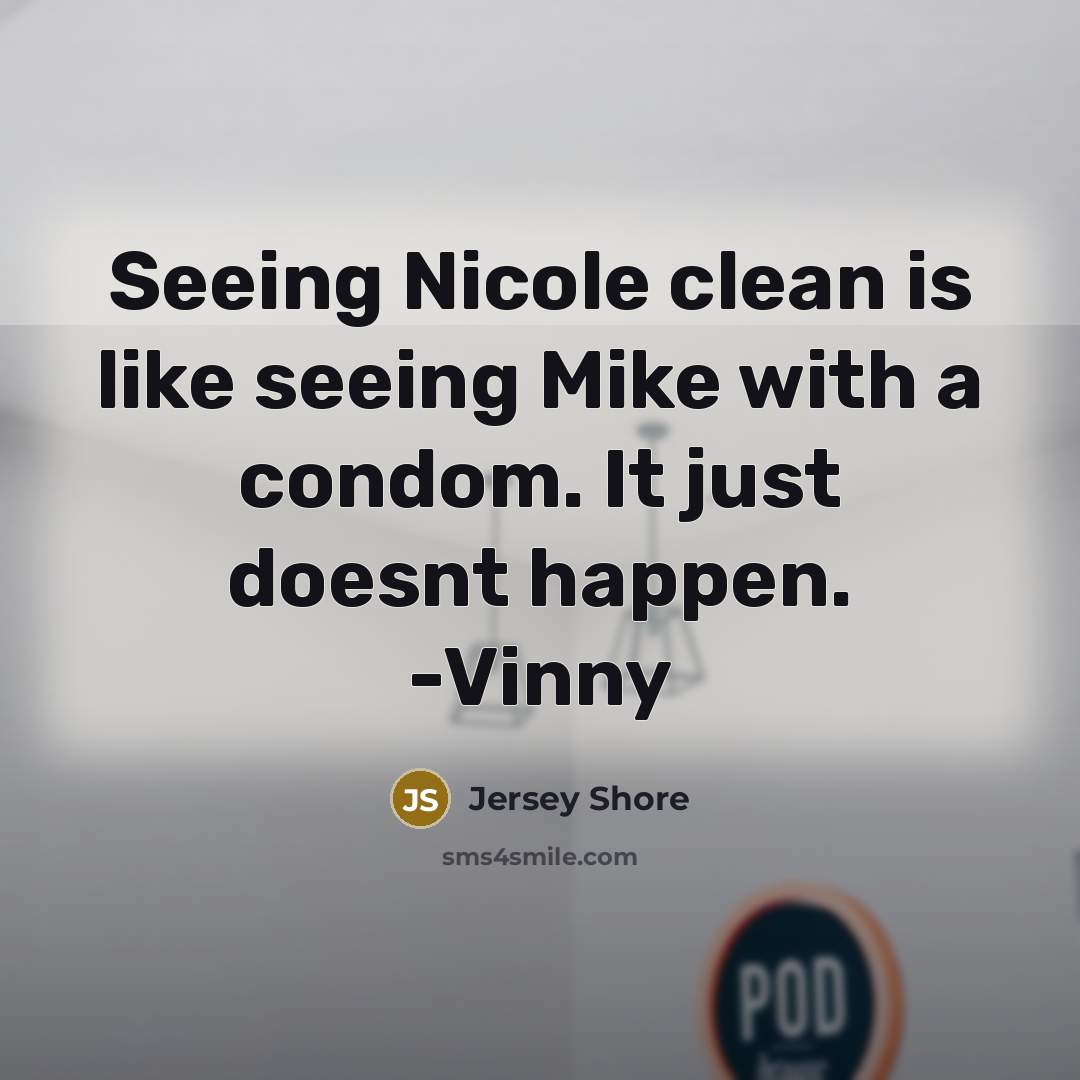 “Seeing Nicole clean is like seeing Mike with a condom.…” quote by Jersey Shore