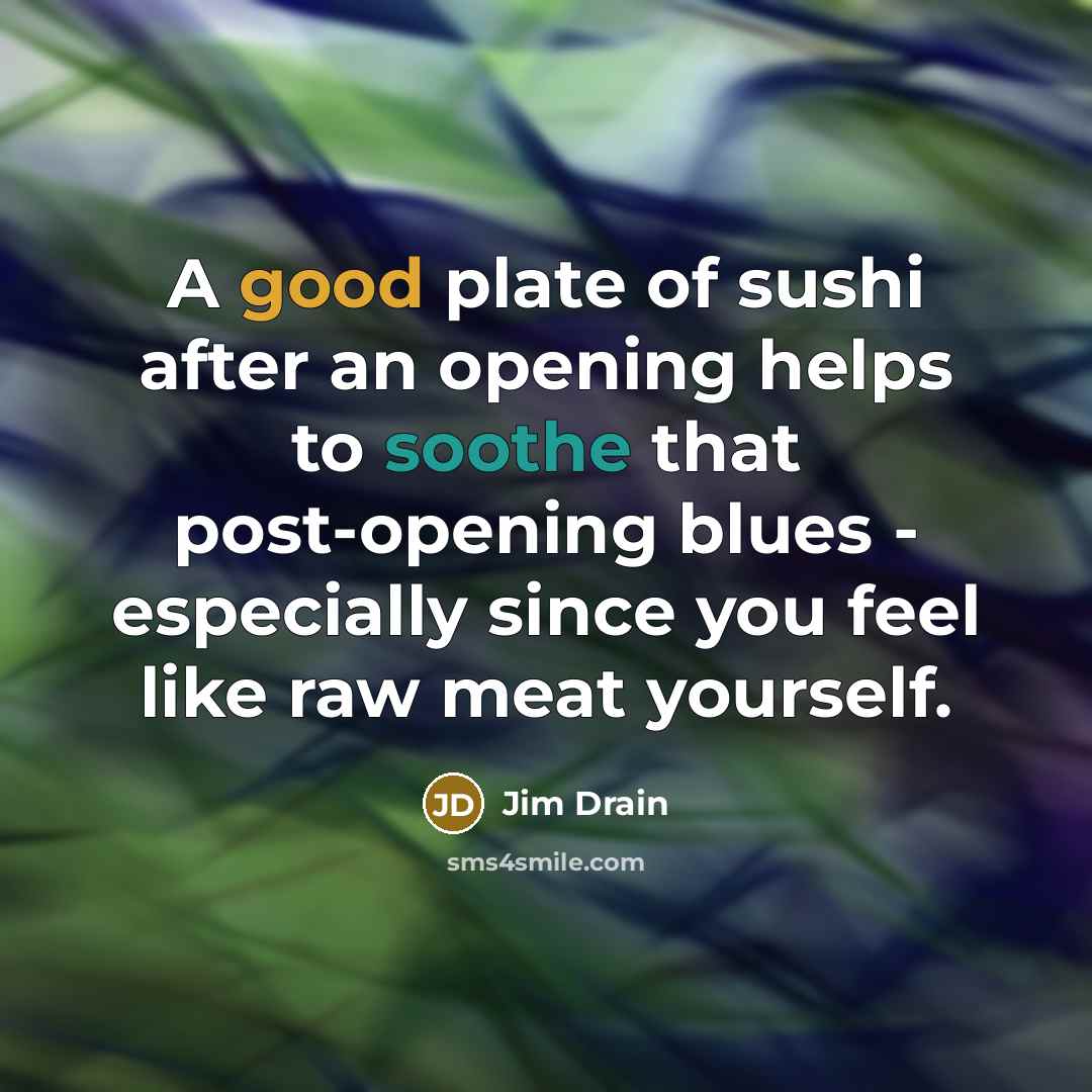 “A good plate of sushi after an opening helps to…” quote by Jim Drain