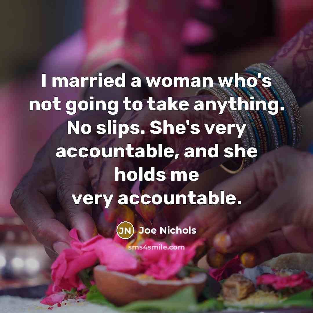 “I married a woman who's not going to take anything. No slips. She's very accountable, and she holds me very accountable.” quote by Joe Nichols