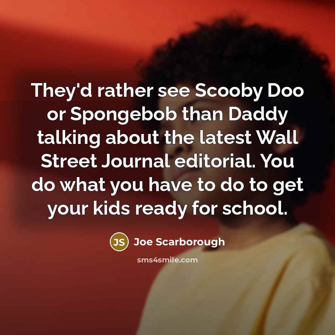 “They'd rather see Scooby Doo or Spongebob than Daddy talking…” quote by Joe Scarborough