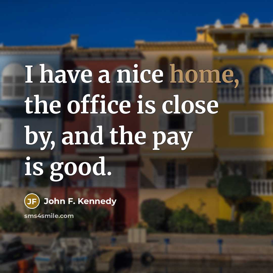 “I have a nice home, the office is close by,…” quote by John F. Kennedy