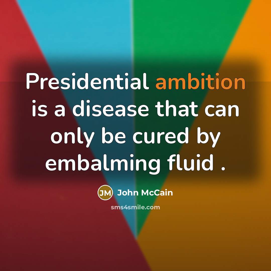 “Presidential ambition is a disease that can only be cured…” quote by John McCain