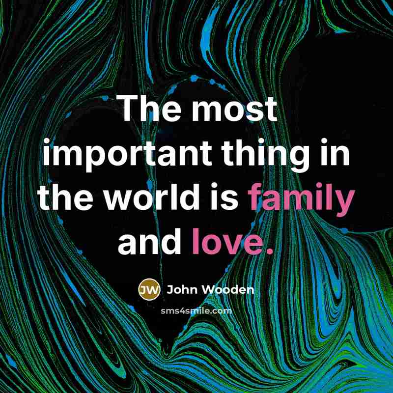 “The most important thing in the world is family and…” quote by John Wooden