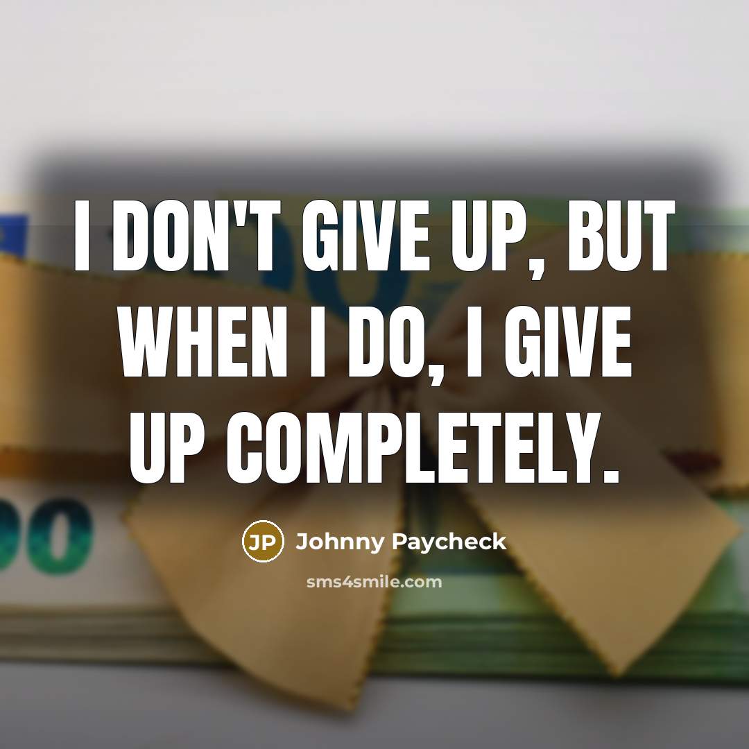 “I don't give up, but when I do, I give…” quote by Johnny Paycheck