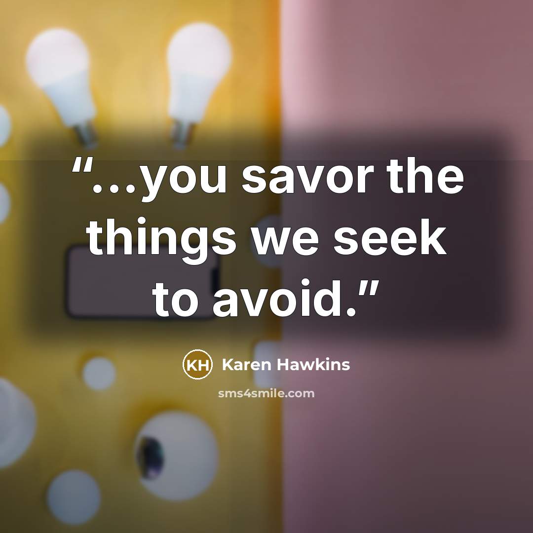 “...you savor the things we seek to avoid.” quote by Karen Hawkins