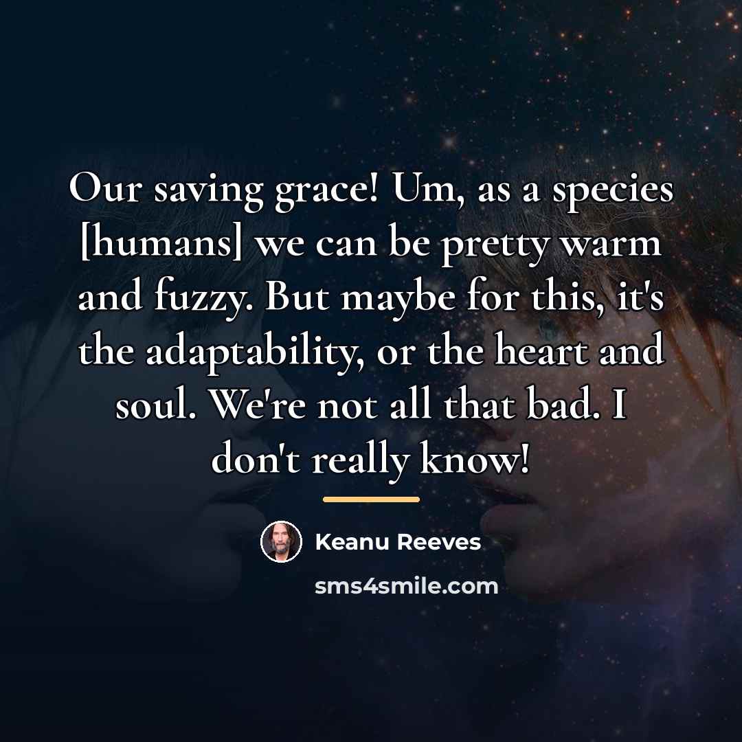 “Our saving grace! Um, as a species [humans] we can…” quote by Keanu Reeves