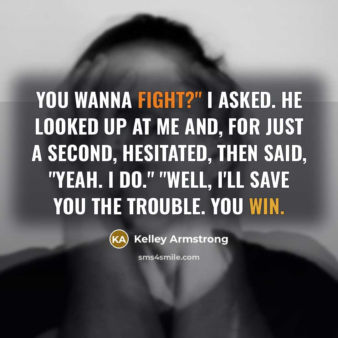 “You wanna fight?" I asked. He looked up at me and, for just a second, hesitated, then said, "Yeah. I do." "Well, I'll save you the trouble. You win.” quote by Kelley Armstrong