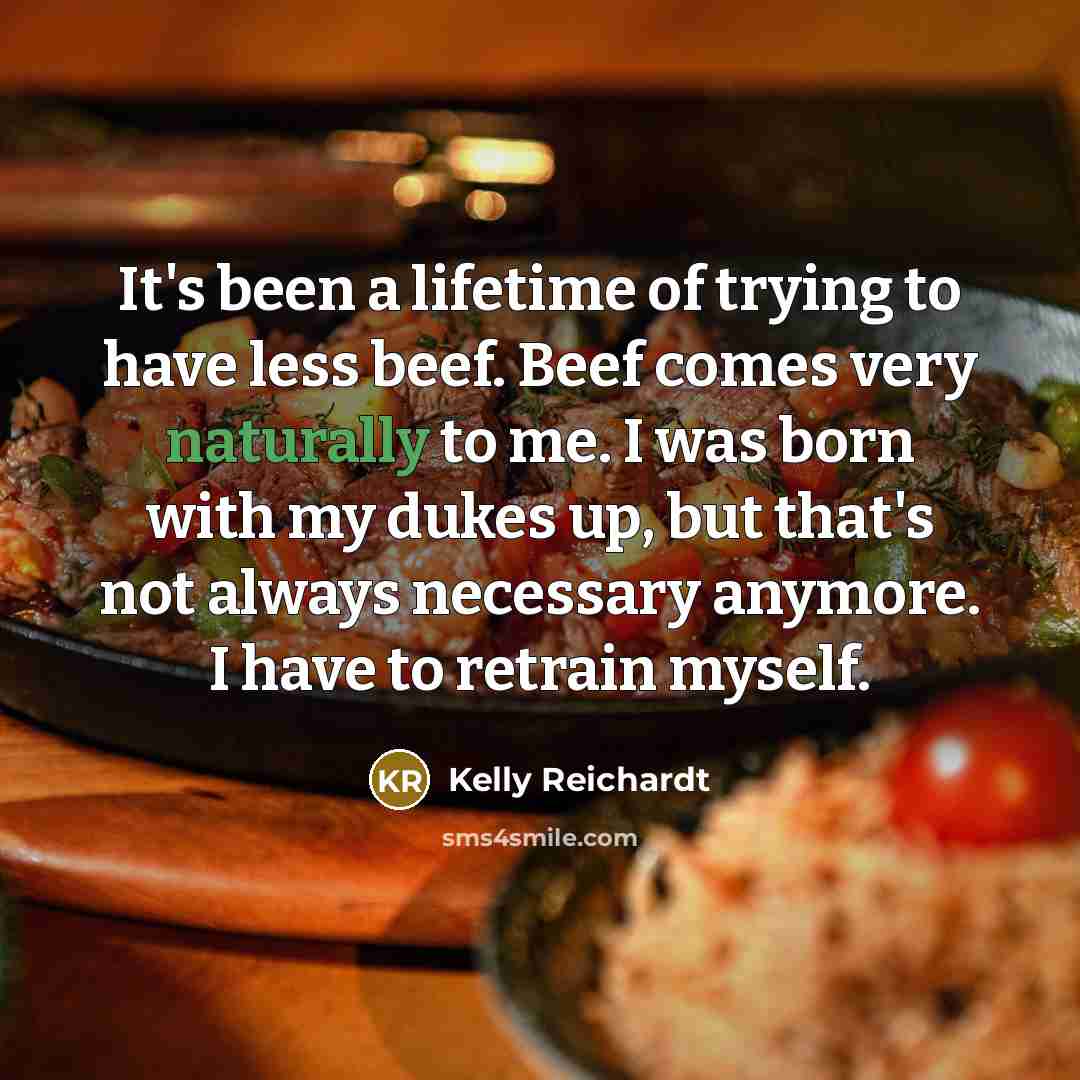 “It's been a lifetime of trying to have less beef.…” quote by Kelly Reichardt