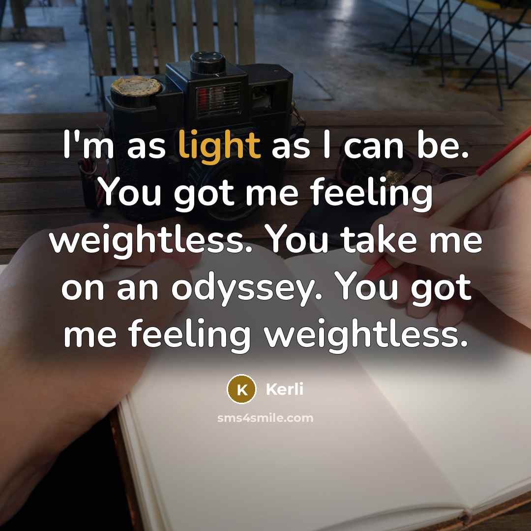 “I'm as light as I can be. You got me feeling weightless. You take me on an odyssey. You got me feeling weightless.” quote by Kerli