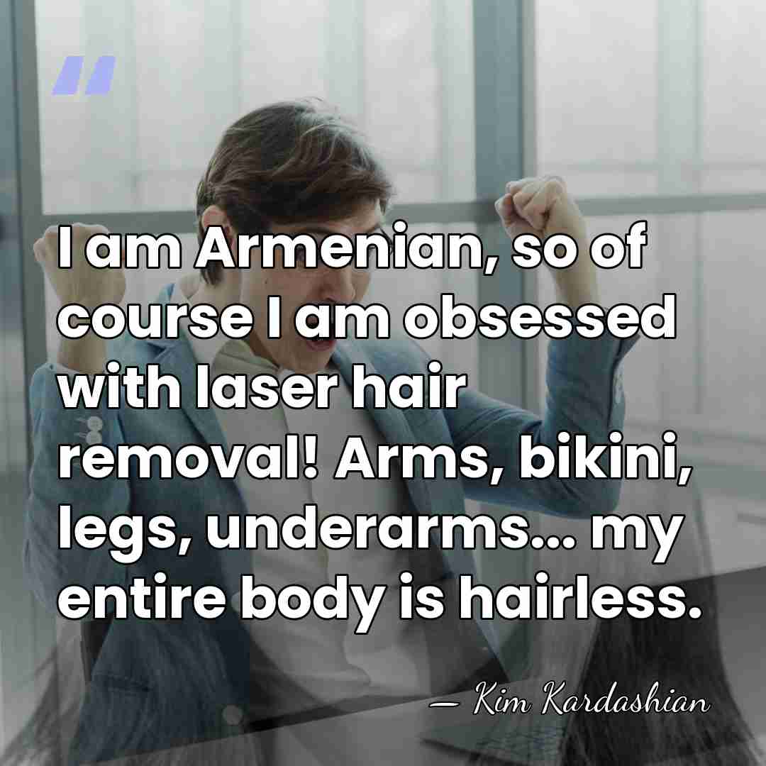 I am Armenian, so of course I am obsessed with laser hair&hellip; - Kim Kardashian