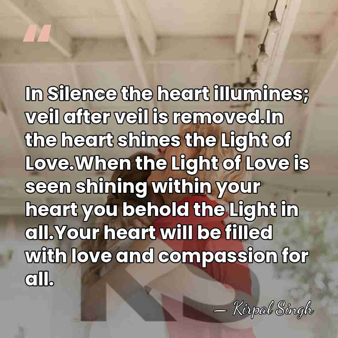 In Silence the heart illumines; veil after veil is removed.In the heart&hellip; - Kirpal Singh