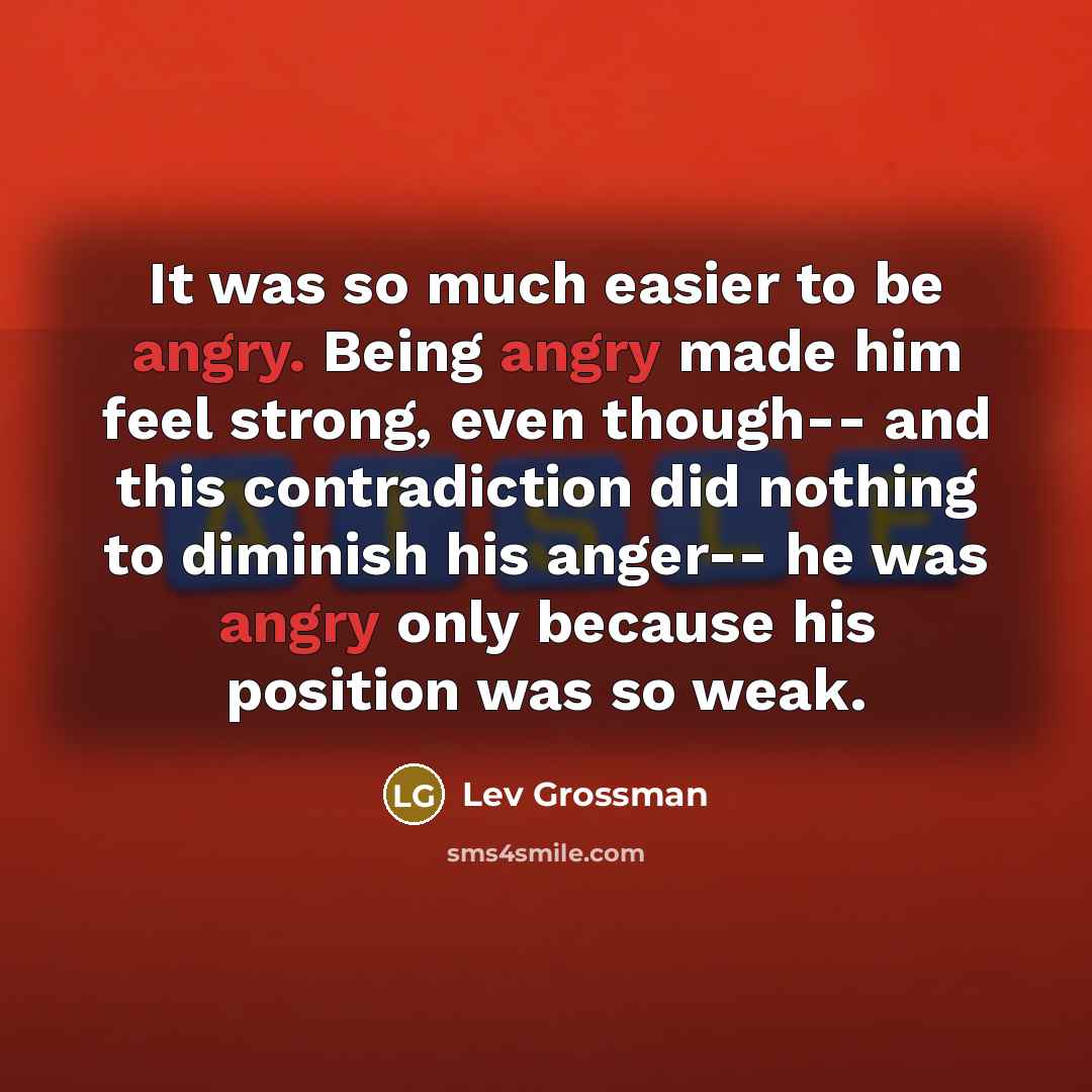 “It was so much easier to be angry. Being angry…” quote by Lev Grossman