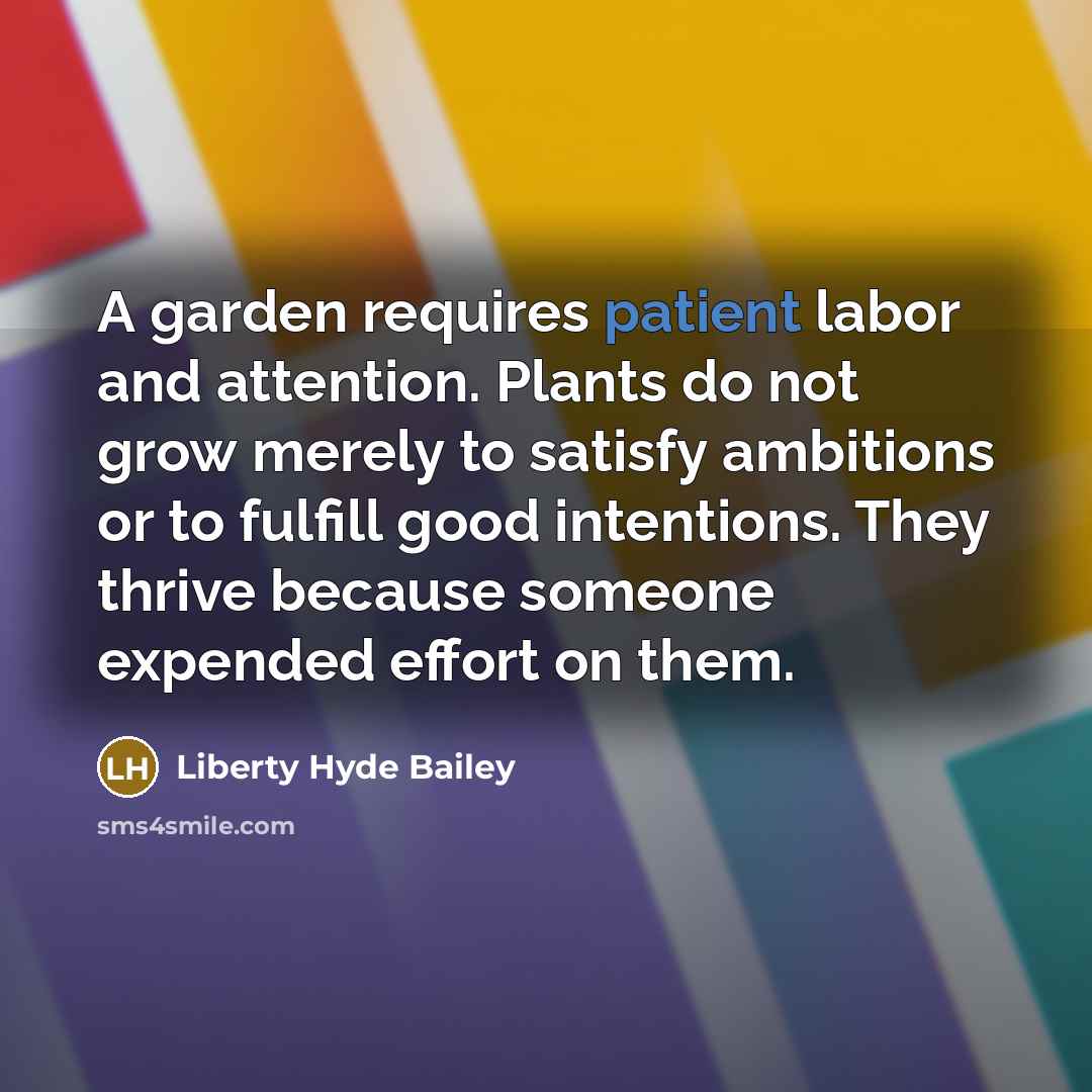 “A garden requires patient labor and attention. Plants do not…” quote by Liberty Hyde Bailey