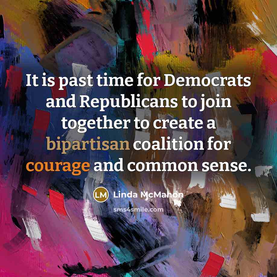 “It is past time for Democrats and Republicans to join together to create a bipartisan coalition for courage and common sense.” quote by Linda McMahon