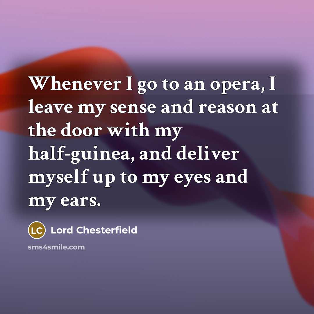 “Whenever I go to an opera, I leave my sense…” quote by Lord Chesterfield