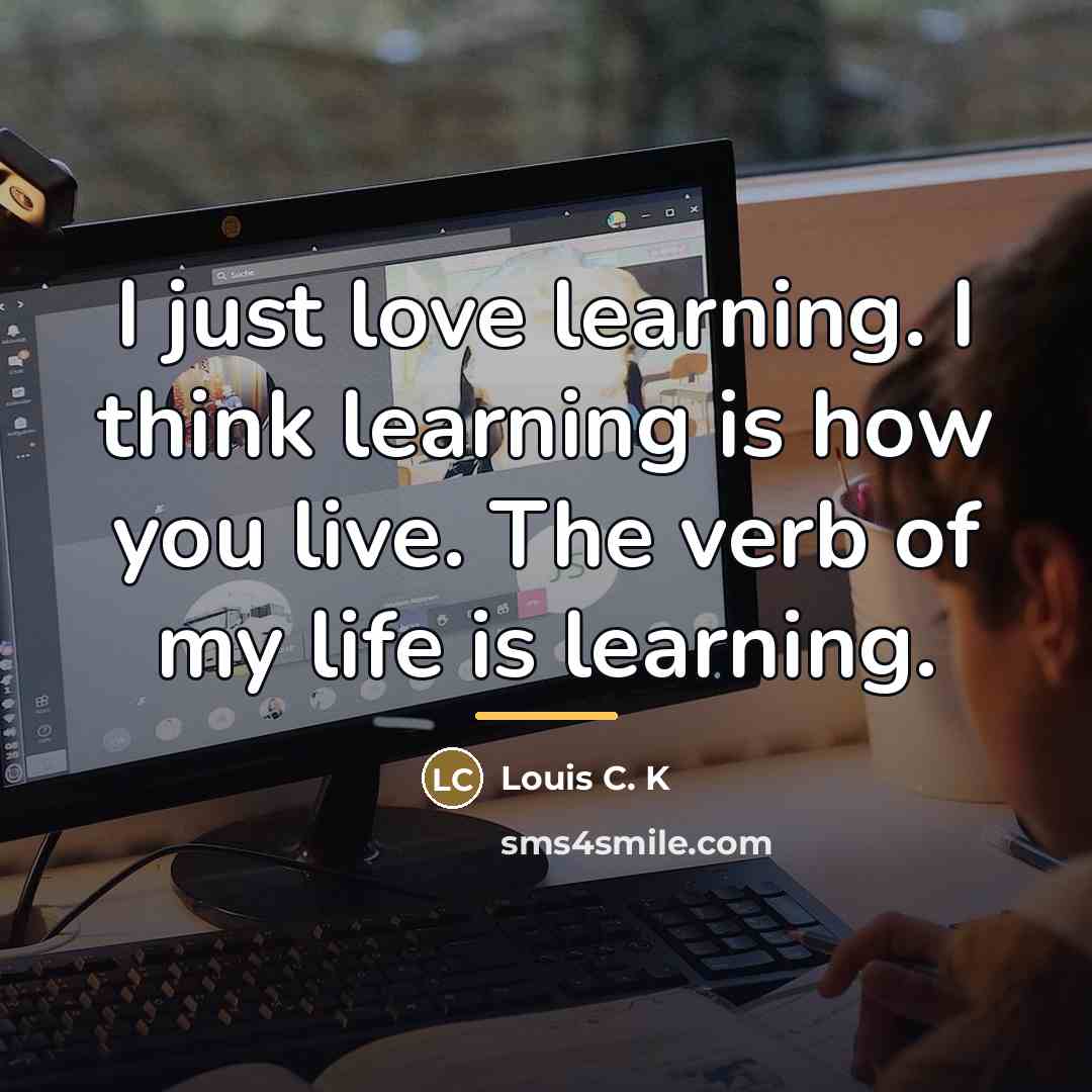 “I just love learning. I think learning is how you…” quote by Louis C. K