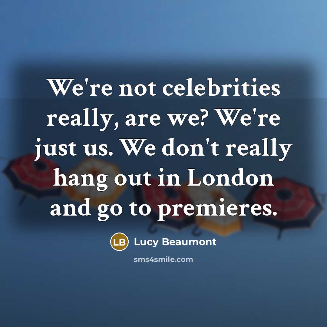 “We're not celebrities really, are we? We're just us. We…” quote by Lucy Beaumont
