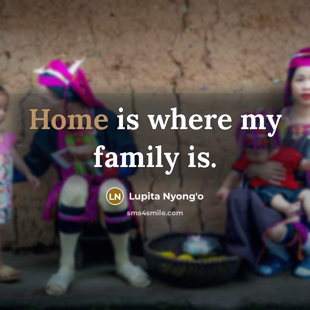 “Home is where my family is.…” quote by Lupita Nyong'o