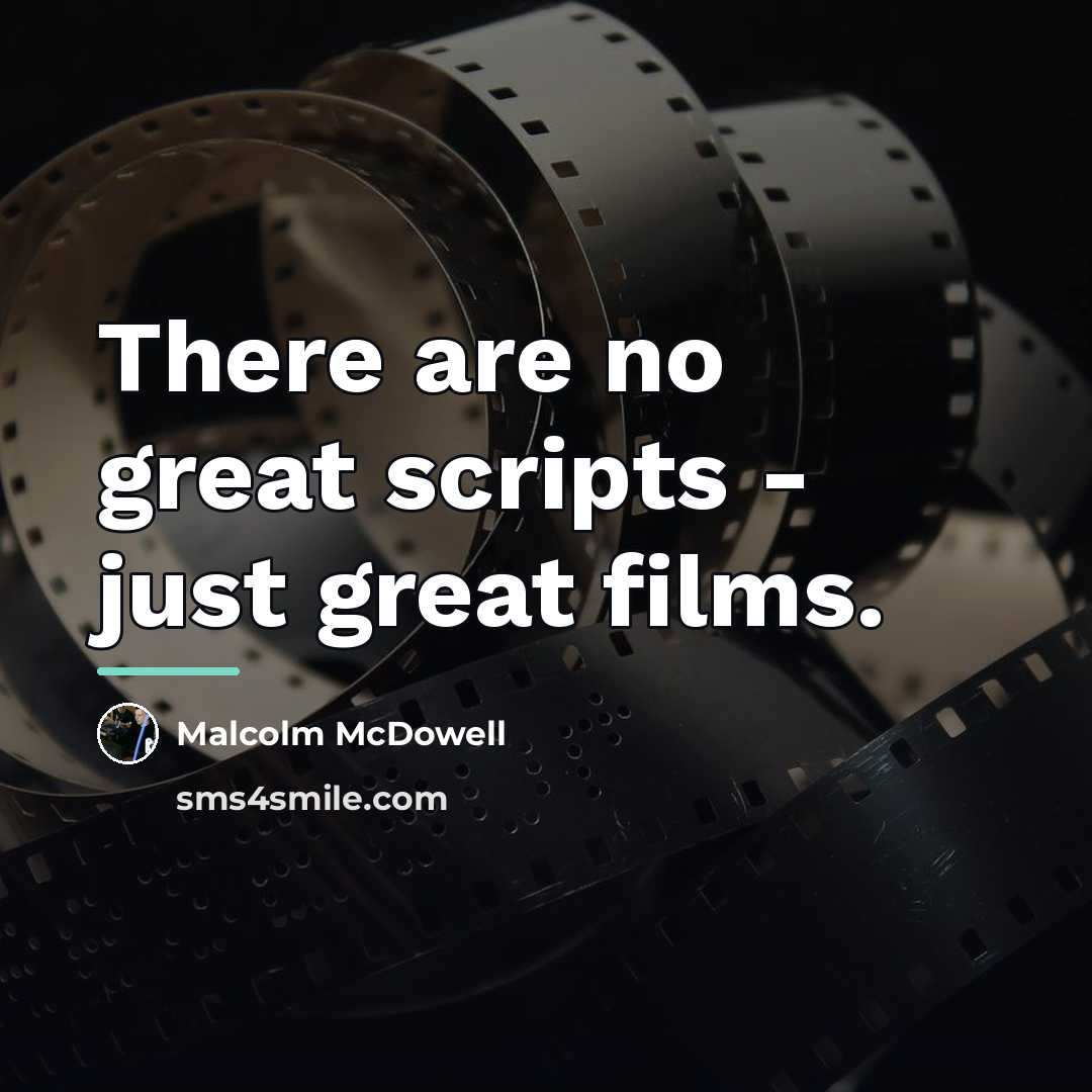 “There are no great scripts - just great films.…” quote by Malcolm McDowell