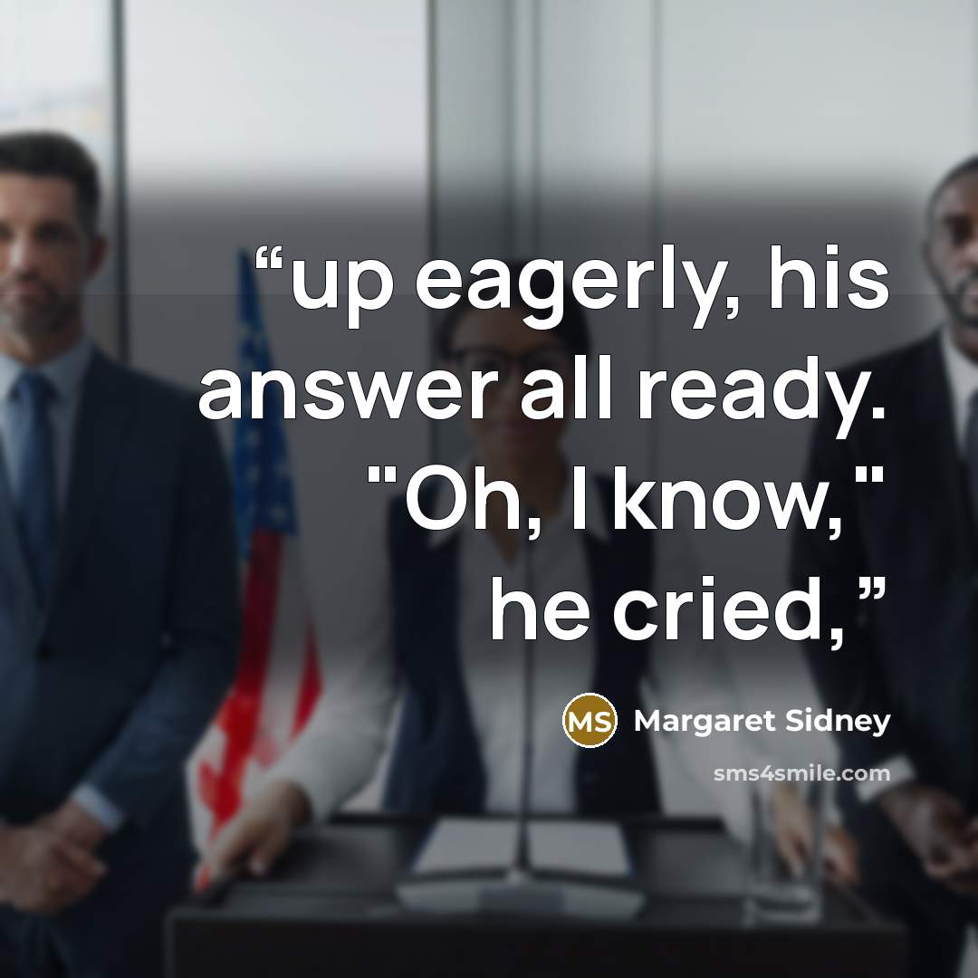 “up eagerly, his answer all ready. "Oh, I know," he cried,” quote by Margaret Sidney